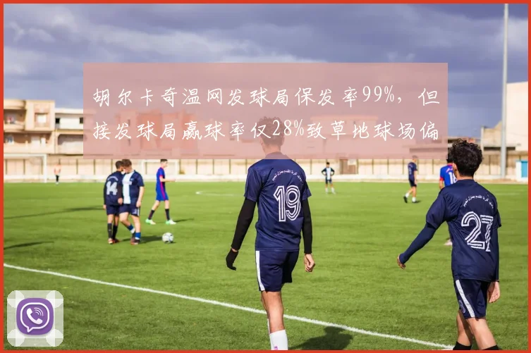 胡尔卡奇温网发球局保发率99%，但接发球局赢球率仅28%致草地球场偏科