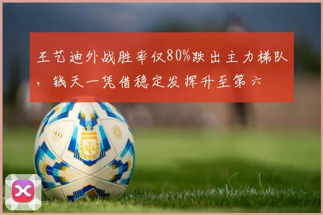 王艺迪外战胜率仅80%跌出主力梯队,钱天一凭借稳定发挥升至第六