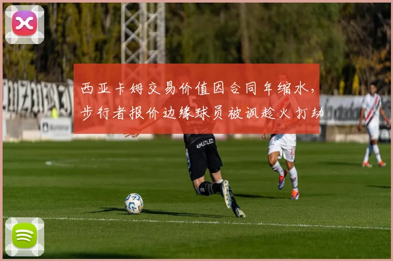 西亚卡姆交易价值因合同年缩水，步行者报价边缘球员被讽趁火打劫