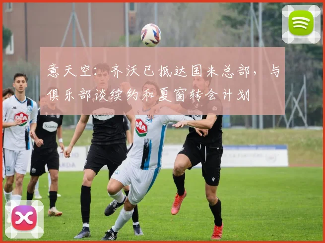 意天空：齐沃已抵达国米总部，与俱乐部谈续约和夏窗转会计划